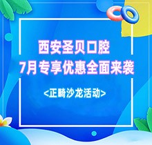 西安圣貝口腔7月專享優(yōu)惠全面來襲，種牙正畸沙龍活動同步啟動