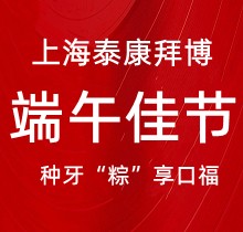 上海泰康拜博口腔端午種牙“粽”享口福，韓國(guó)種植牙3980元起超實(shí)惠